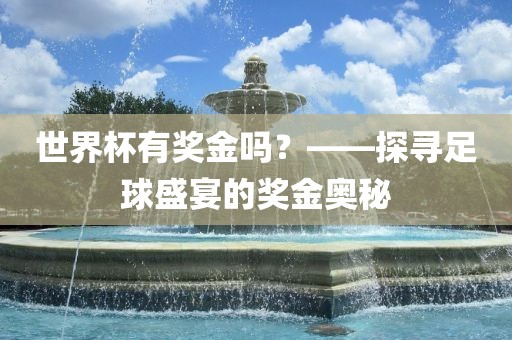 世界杯有奖金吗？——探寻足球盛宴的奖金奥秘