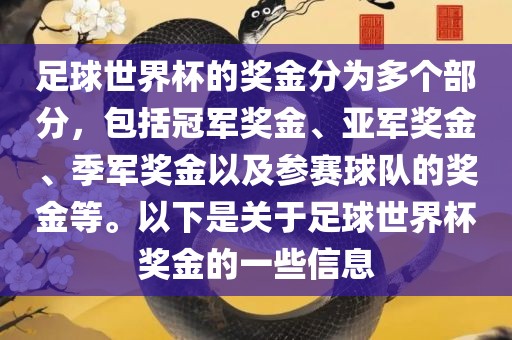 足球世界杯的奖金分为多个部分，包括冠军奖金、亚军奖金、季军奖金以及参赛球队的奖金等。以下是关于足球世界杯奖金的一些信息