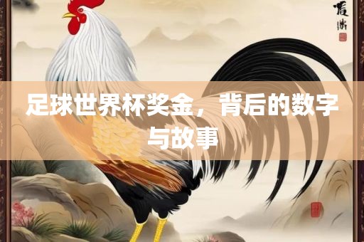 足球世界杯奖金，背后的数字与故事眉山市正发家政服务有限公司