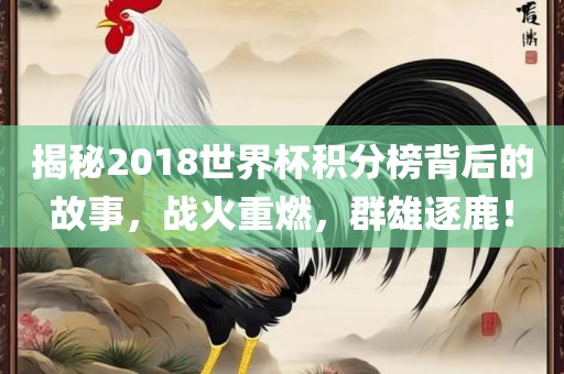 揭秘2018世界杯积分榜背后的故事，战火重燃，群雄逐鹿！眉山市正发家政服务有限公司