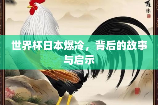 世界杯日本爆冷，背后的故事与启示眉山市正发家政服务有限公司