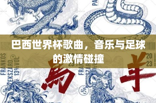 巴西世界杯歌曲，音乐与足球的激情碰撞