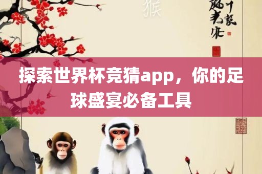 探索世界杯竞猜app，你的足球盛宴必备工具眉山市正发家政服务有限公司