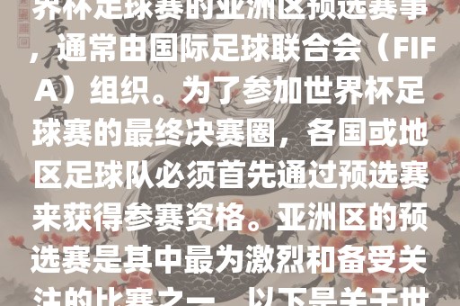 世界杯亚洲区预选赛是FIFA世界杯足球赛的亚洲区预选赛事，通常由国际足球联合会（FIFA）组织。为了参加世界杯足球赛的最终决赛圈，各国或地区足球队必须首先通过预选赛来获得参赛资格。亚洲区的预选赛是其中最为激烈和备受关注的比赛之一。以下是关于世界杯亚洲区预选赛的基本信息