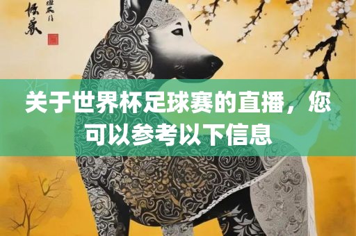 关于世界杯足球赛的直播，您可以参考以下信息眉山市正发家政服务有限公司