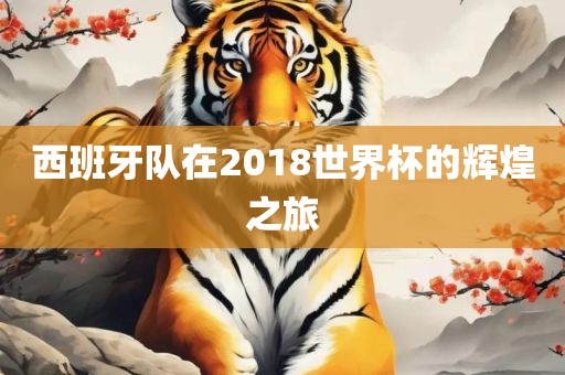 西班牙队在2018世界杯的辉煌之旅