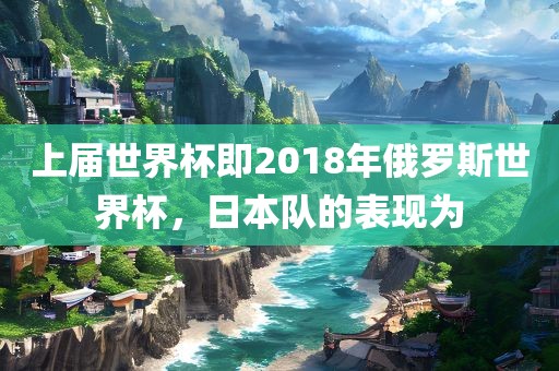 上届世界杯即2018年俄罗斯世界杯，日本队的表现为