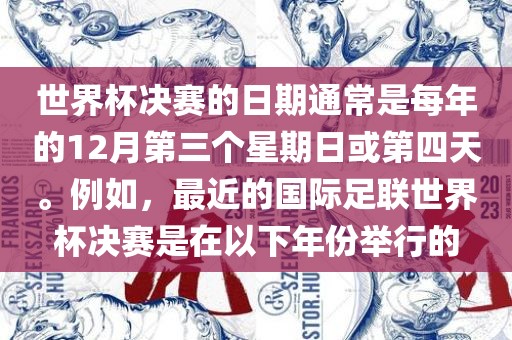 世界杯决赛的日期通常是每年的12月第三个星期日或第四天。例如，最近的国际足联世界杯决赛是在以下年份举行的眉山市正发家政服务有限公司