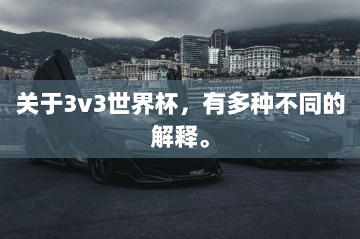关于3v3世界杯，有多种不同的解释。