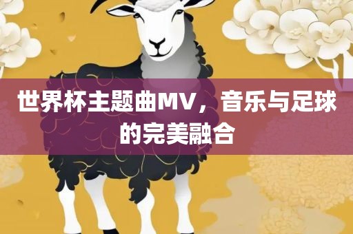 世界杯主题曲MV，音乐与足球的完美融合