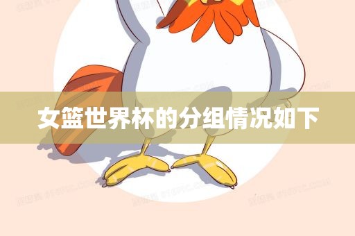 女篮世界杯的分组情况如下眉山市正发家政服务有限公司
