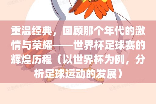 重温经典，回顾那个年代的激情与荣耀——世界杯足球赛的辉煌历程（以世界杯为例，分析足球运动的发展）眉山市正发家政服务有限公司