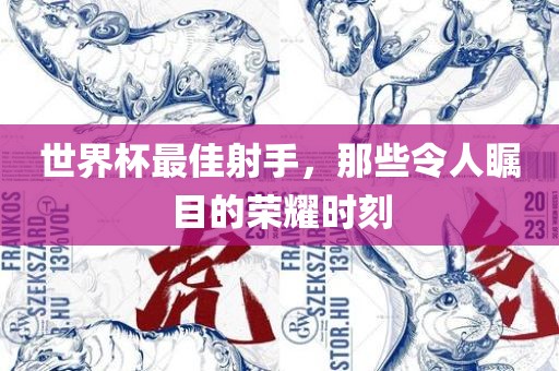 世界杯最佳射手，那些令人瞩目的荣耀时刻