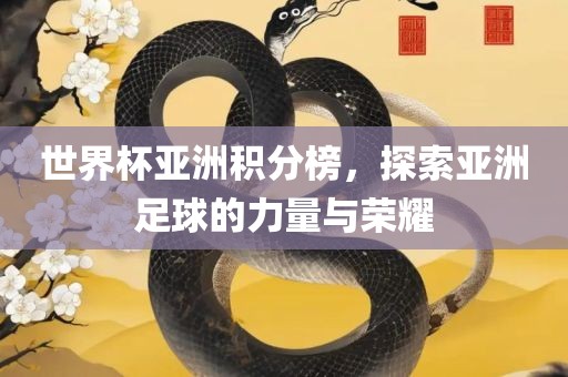 世界杯亚洲积分榜，探索亚洲足球的力量与荣耀眉山市正发家政服务有限公司