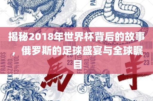 眉山市正发家政服务有限公司揭秘2018年世界杯背后的故事，俄罗斯的足球盛宴与全球瞩目