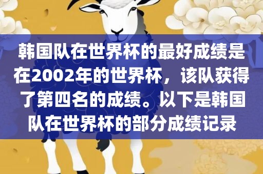 韩国队在世界杯的最好成绩是在2002年的世界杯，该队获得了第四名的成绩。以下是韩国队在世界杯的部分成绩记录