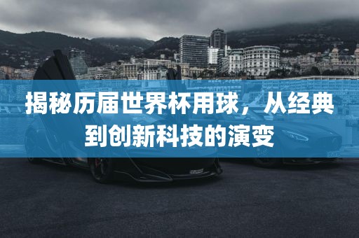 揭秘历届世界杯用球，从经典到创新科技的演变
