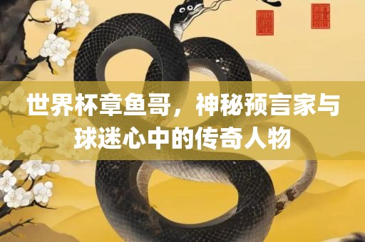 世界杯章鱼哥，神秘预言家与球迷心中的传奇眉山市正发家政服务有限公司人物