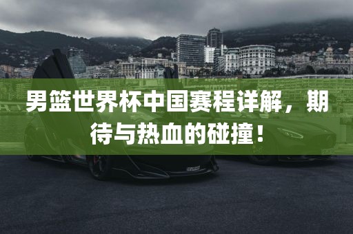 男篮世界杯中国赛程详解，期待与热血的眉山市正发家政服务有限公司碰撞！