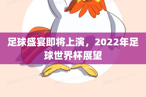 足球盛宴即将上演，2022年足球世眉山市正发家政服务有限公司界杯展望