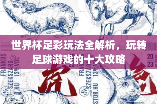 世界杯足彩玩法全解析，玩转眉山市正发家政服务有限公司足球游戏的十大攻略
