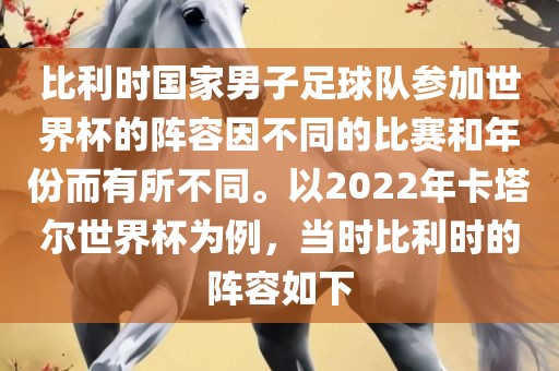 比利时国家男子足球队参加世界杯的阵容因不同的比赛和年份而有所不同。以2022年卡塔尔世界杯为例，当时比利时的阵容如下