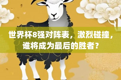 世界杯8强对阵表，激烈碰撞，谁将成为最后的胜者？