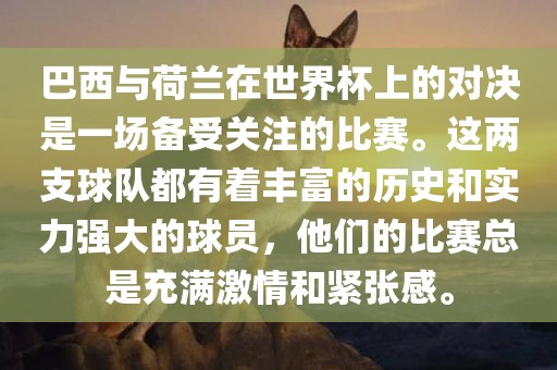 巴西与荷兰在世界杯上的对决是一场备受关注的比赛。这两支球队都有着丰富的历史和实力强大的球员，他们的比赛总是充满激情和紧张感。眉山市正发家政服务有限公司