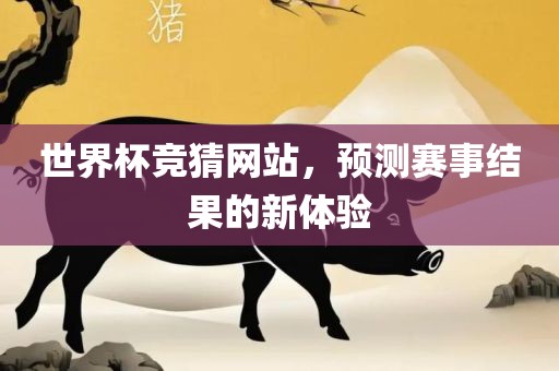 世界杯竞猜网站，预测赛事结果的新体验