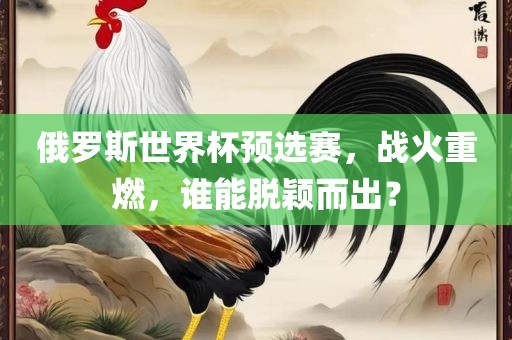 俄罗斯世界杯预选赛，战火重燃，谁能脱颖而出？