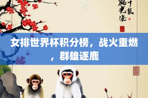 女排世界杯积分榜，战火重燃，群雄逐鹿眉山市正发家政服务有限公司