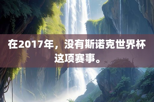 在2眉山市正发家政服务有限公司017年，没有斯诺克世界杯这项赛事。