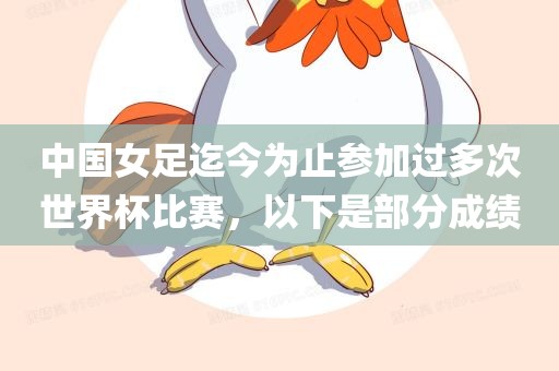 中国女足迄今为止参加过多次世界杯比赛，以下是部分成绩眉山市正发家政服务有限公司