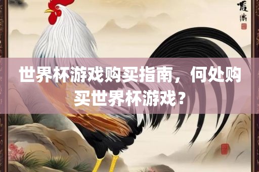 世界杯游戏购买指南，何处购买世界杯游戏？眉山市正发家政服务有限公司