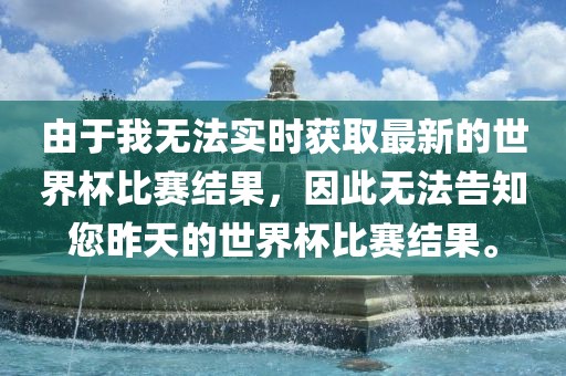 由于我无法实时获取最新的世界杯比赛结果，因此无法告知您昨天的世界杯比赛结果。