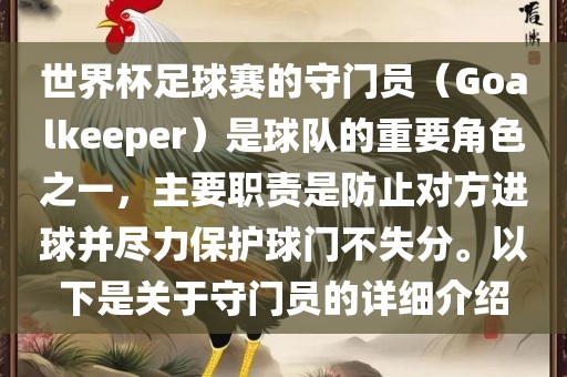 世界杯足球赛的守门员（Goalkeeper）是球队的重要角色之一，主要职责是防止对方进球并尽力保护球门不失分。以下是关于守门员的详细介绍