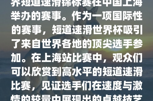 短道速滑世界杯上海站是指世界短道速滑锦标赛在中国上海举办的赛事。作为一项国际性的赛事，短道速滑世界杯吸引了来自世界各地的顶尖选手参加。在上海站比赛中，观众们可以欣赏到高水平的短道速滑比赛，见证选手们在速度与激情的较量中展现出的卓越技艺和竞技精神。眉山市正发家政服务有限公司