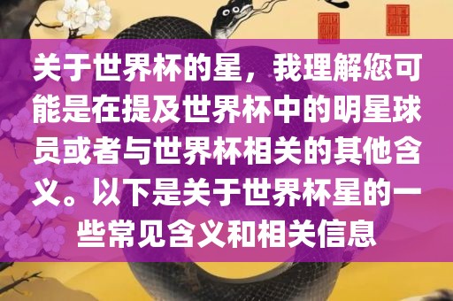 关于世界杯的星，我理解您可能是在提及世界杯中的明星球员或者与世界杯相关的其他含义。以下是关于世界杯星的一些常见含义和相关信息