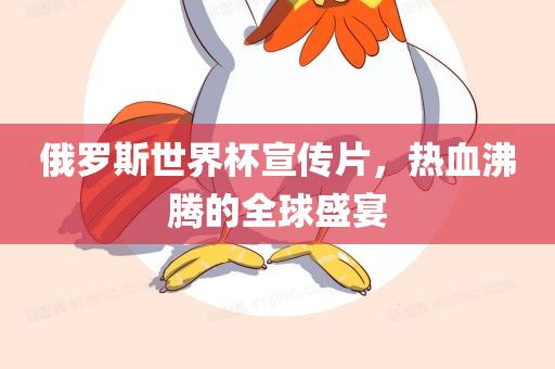 俄罗斯世界杯宣传片，热血沸腾的全球盛宴眉山市正发家政服务有限公司