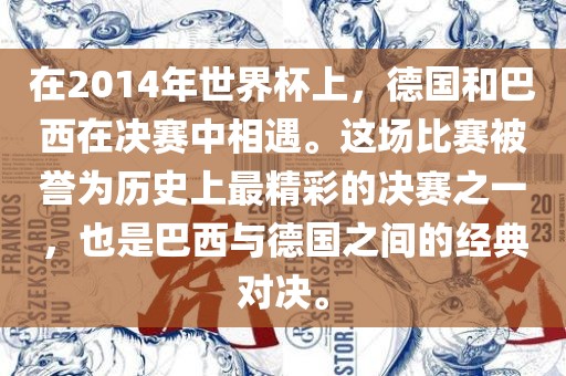 在2014年世界杯上，德国和巴西在决赛中相遇。这场比赛被誉为历史上最精彩的决赛之一，也是巴西与德国之间的经典对决。眉山市正发家政服务有限公司