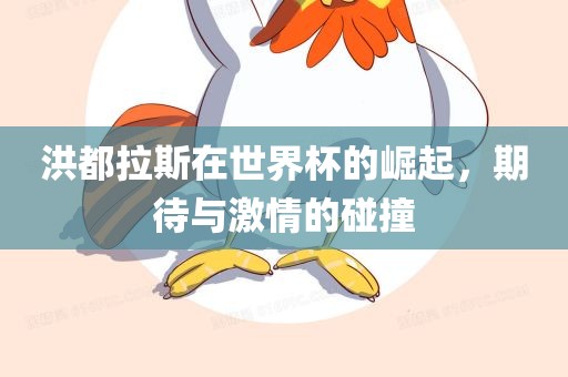 洪都拉斯在世界杯的崛起，期待与激情的碰撞