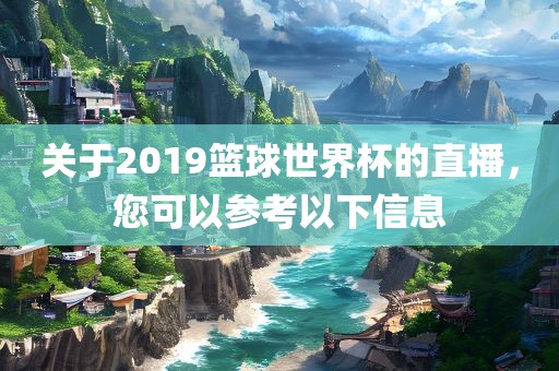 关于2019篮球世界杯的直播，您可以参考以下信息