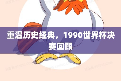 重温历史经典，1990世界杯决赛回顾