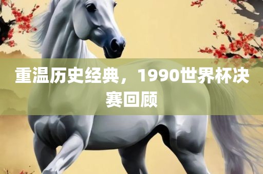 重温历史经典，1990世界杯决赛回顾