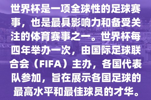 世界杯是一项全球性的足球赛事，也是最具影响力和备受关注的体育赛事之一。世界杯每四年举办一次，由国际足球联合会（FIFA）主办，各国代表队参加，旨在展示各国足球的最高水平和最佳球员的才华。