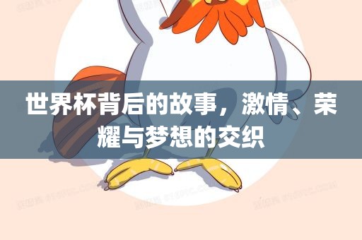 世界杯背后的故事，激情、荣耀与梦想的交织