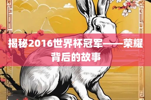 揭秘2016世界杯冠军——荣耀背后的故事眉山市正发家政服务有限公司