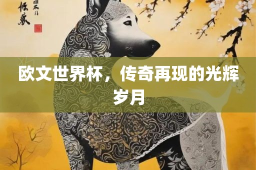 欧文世界杯，传奇再现的光辉岁月