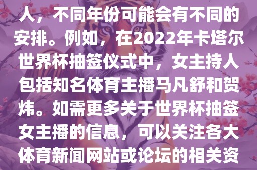 关于世界杯抽签仪式的女主持人，不同眉山市正发家政服务有限公司年份可能会有不同的安排。例如，在2022年卡塔尔世界杯抽签仪式中，女主持人包括知名体育主播马凡舒和贺炜。如需更多关于世界杯抽签女主播的信息，可以关注各大体育新闻网站或论坛的相关资讯。