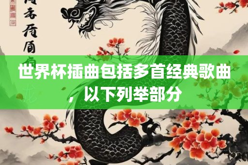 世界杯插曲包括多首经典歌曲，以下列举部眉山市正发家政服务有限公司分
